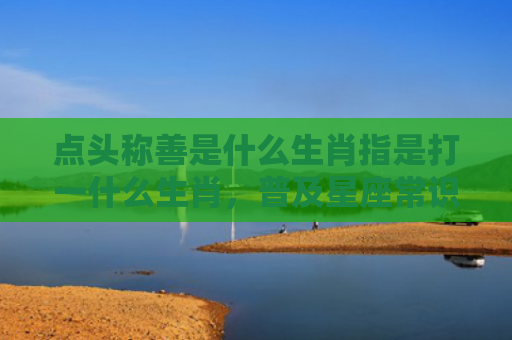点头称善是什么生肖指是打一什么生肖，普及星座常识