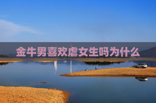 金牛男喜欢虐女生吗为什么