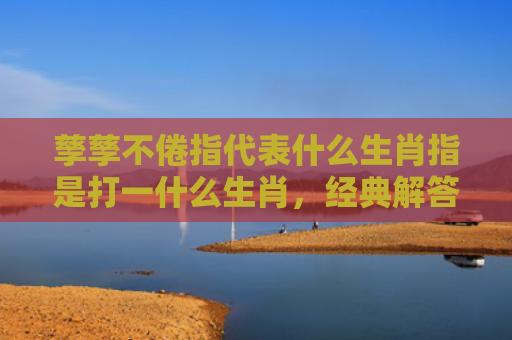 孳孳不倦指代表什么生肖指是打一什么生肖，经典解答星座知识