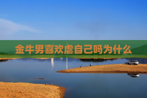 金牛男喜欢虐自己吗为什么