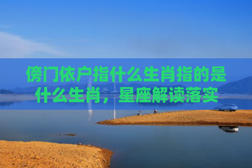 傍门依户指什么生肖指的是什么生肖，星座解读落实