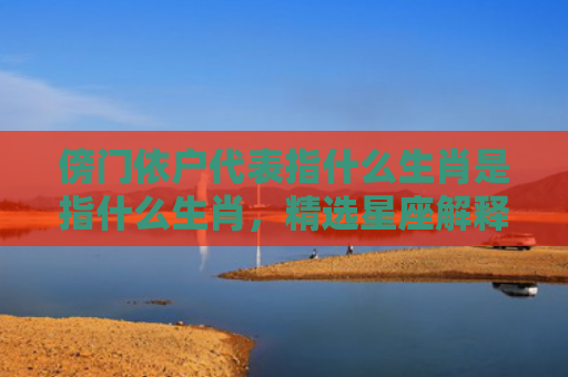 傍门依户代表指什么生肖是指什么生肖，精选星座解释