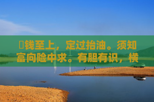 搵钱至上，定过抬油。须知富向险中求。有胆有识，横财就手。无勇无谋请早抖猜指什么生肖指的是什么生肖，经典解答星座知识