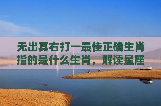 无出其右打一最佳正确生肖指的是什么生肖，解读星座知识