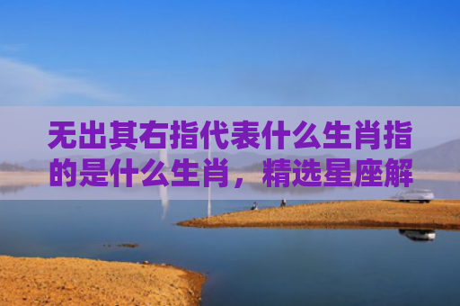 无出其右指代表什么生肖指的是什么生肖，精选星座解释