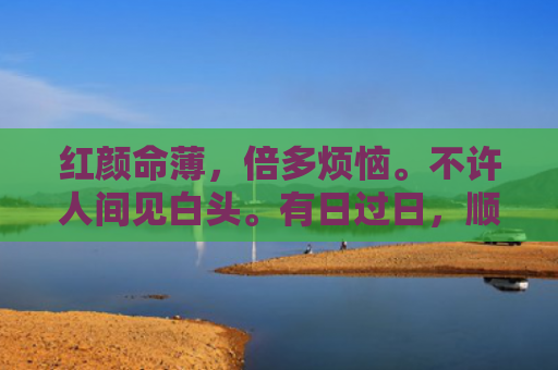红颜命薄，倍多烦恼。不许人间见白头。有日过日，顺流逆流。倏忽一生也优游。猜打是什么生肖指的是什么生肖，重点解答星座释义