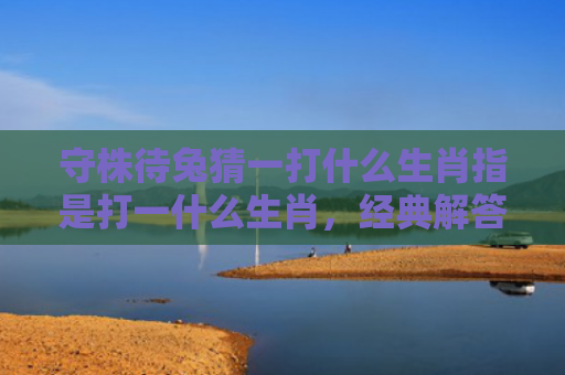 守株待兔猜一打什么生肖指是打一什么生肖，经典解答星座知识
