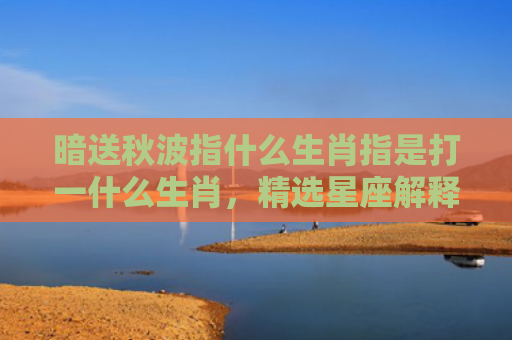 暗送秋波指什么生肖指是打一什么生肖，精选星座解释