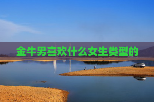 金牛男喜欢什么女生类型的