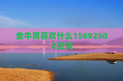 金牛男喜欢什么1569250Z空间