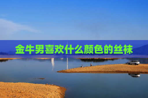 金牛男喜欢什么颜色的丝袜