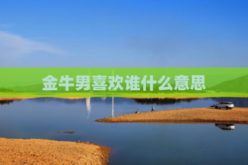 金牛男喜欢谁什么意思