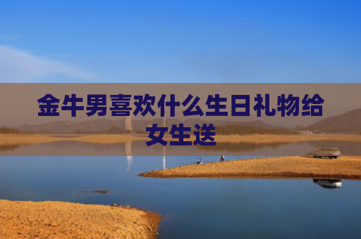 金牛男喜欢什么生日礼物给女生送