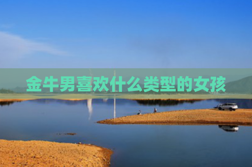 金牛男喜欢什么类型的女孩