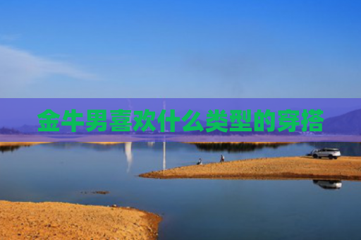 金牛男喜欢什么类型的穿搭