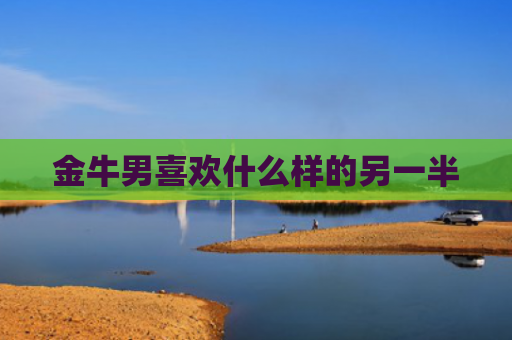 金牛男喜欢什么样的另一半