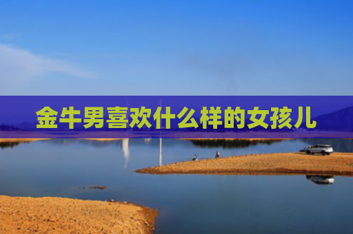 金牛男喜欢什么样的女孩儿