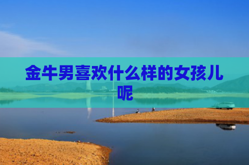 金牛男喜欢什么样的女孩儿呢