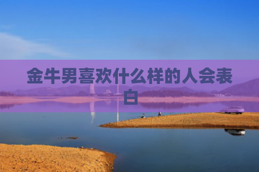 金牛男喜欢什么样的人会表白