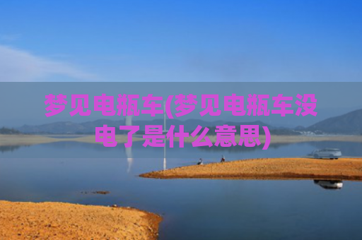 梦见电瓶车(梦见电瓶车没电了是什么意思)