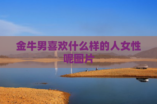 金牛男喜欢什么样的人女性呢图片