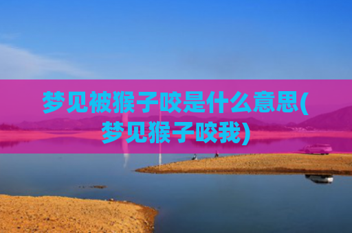 梦见被猴子咬是什么意思(梦见猴子咬我)