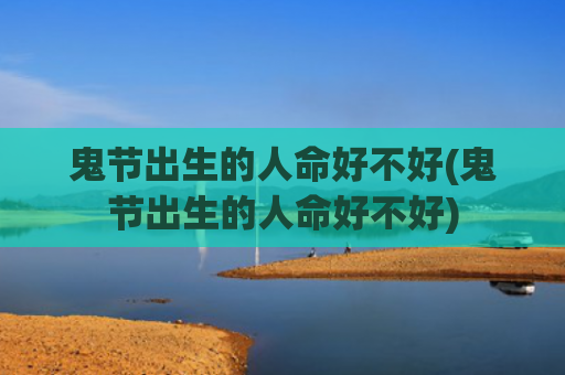 鬼节出生的人命好不好(鬼节出生的人命好不好)
