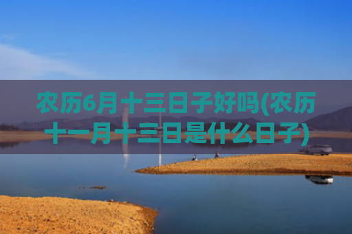 农历6月十三日子好吗(农历十一月十三日是什么日子)