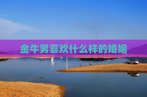 金牛男喜欢什么样的婚姻