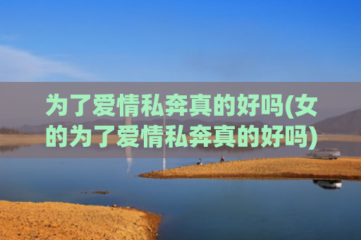 为了爱情私奔真的好吗(女的为了爱情私奔真的好吗)