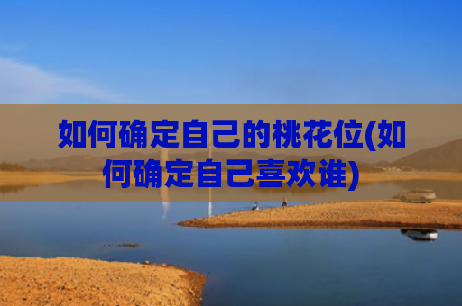 如何确定自己的桃花位(如何确定自己喜欢谁)