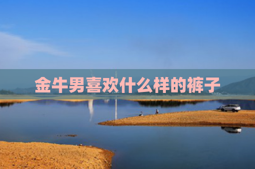 金牛男喜欢什么样的裤子