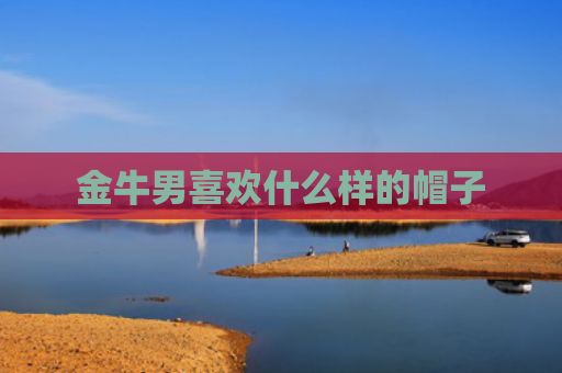 金牛男喜欢什么样的帽子