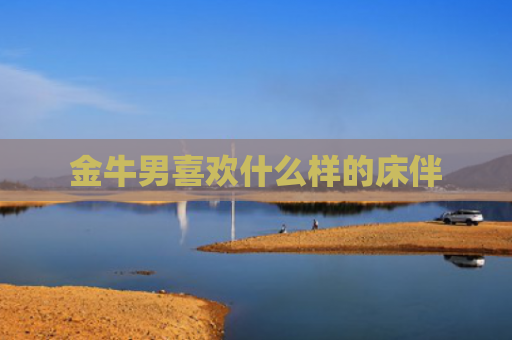 金牛男喜欢什么样的床伴
