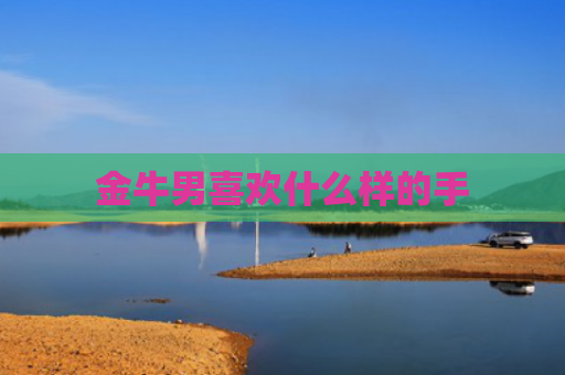 金牛男喜欢什么样的手
