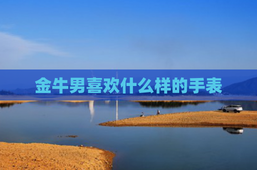 金牛男喜欢什么样的手表