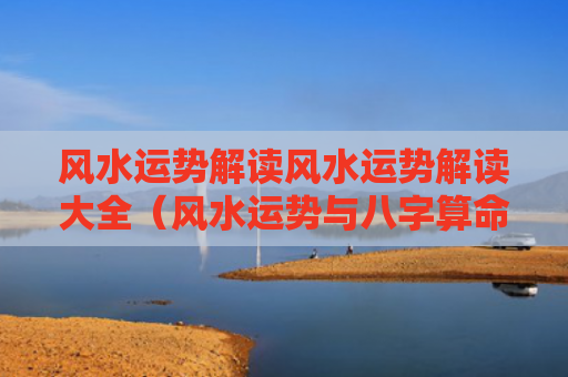 风水运势解读风水运势解读大全（风水运势与八字算命）