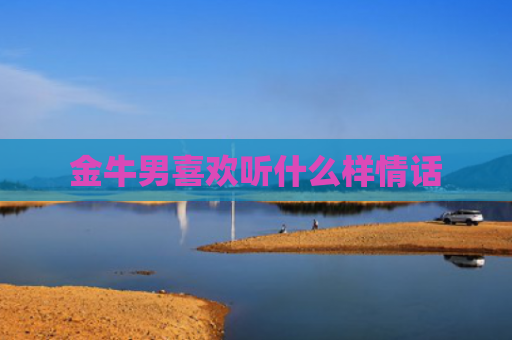 金牛男喜欢听什么样情话