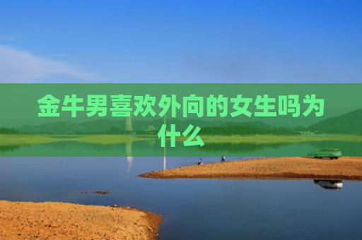 金牛男喜欢外向的女生吗为什么