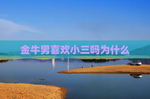 金牛男喜欢小三吗为什么