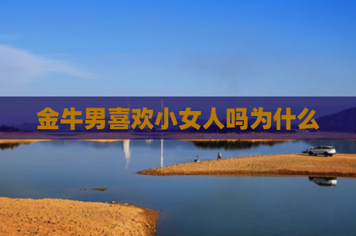 金牛男喜欢小女人吗为什么