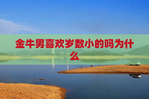 金牛男喜欢岁数小的吗为什么