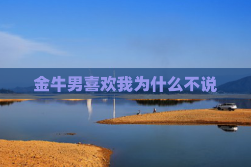 金牛男喜欢我为什么不说