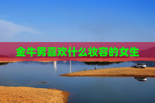 金牛男喜欢什么妆容的女生