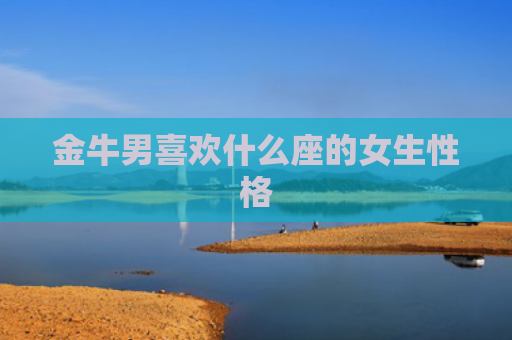 金牛男喜欢什么座的女生性格