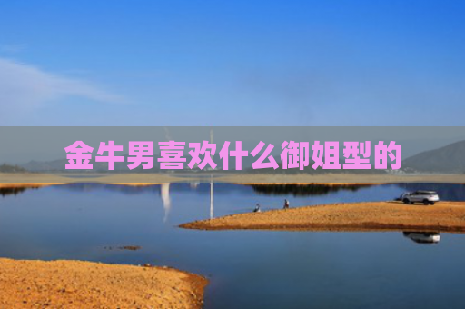金牛男喜欢什么御姐型的