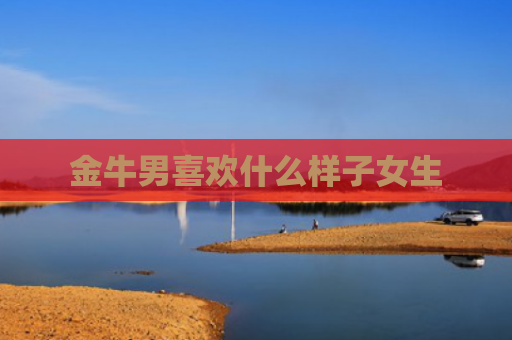 金牛男喜欢什么样子女生