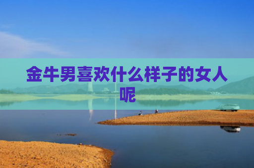 金牛男喜欢什么样子的女人呢