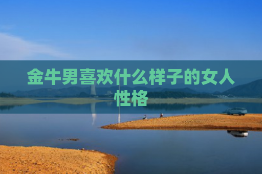 金牛男喜欢什么样子的女人性格