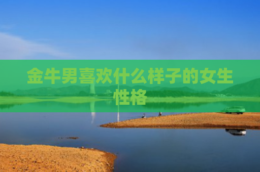 金牛男喜欢什么样子的女生性格